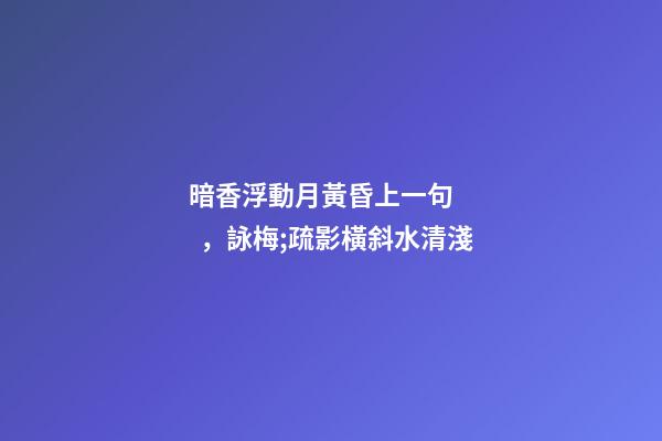 暗香浮動月黃昏上一句，詠梅;疏影橫斜水清淺-第1張-觀點-玄機派